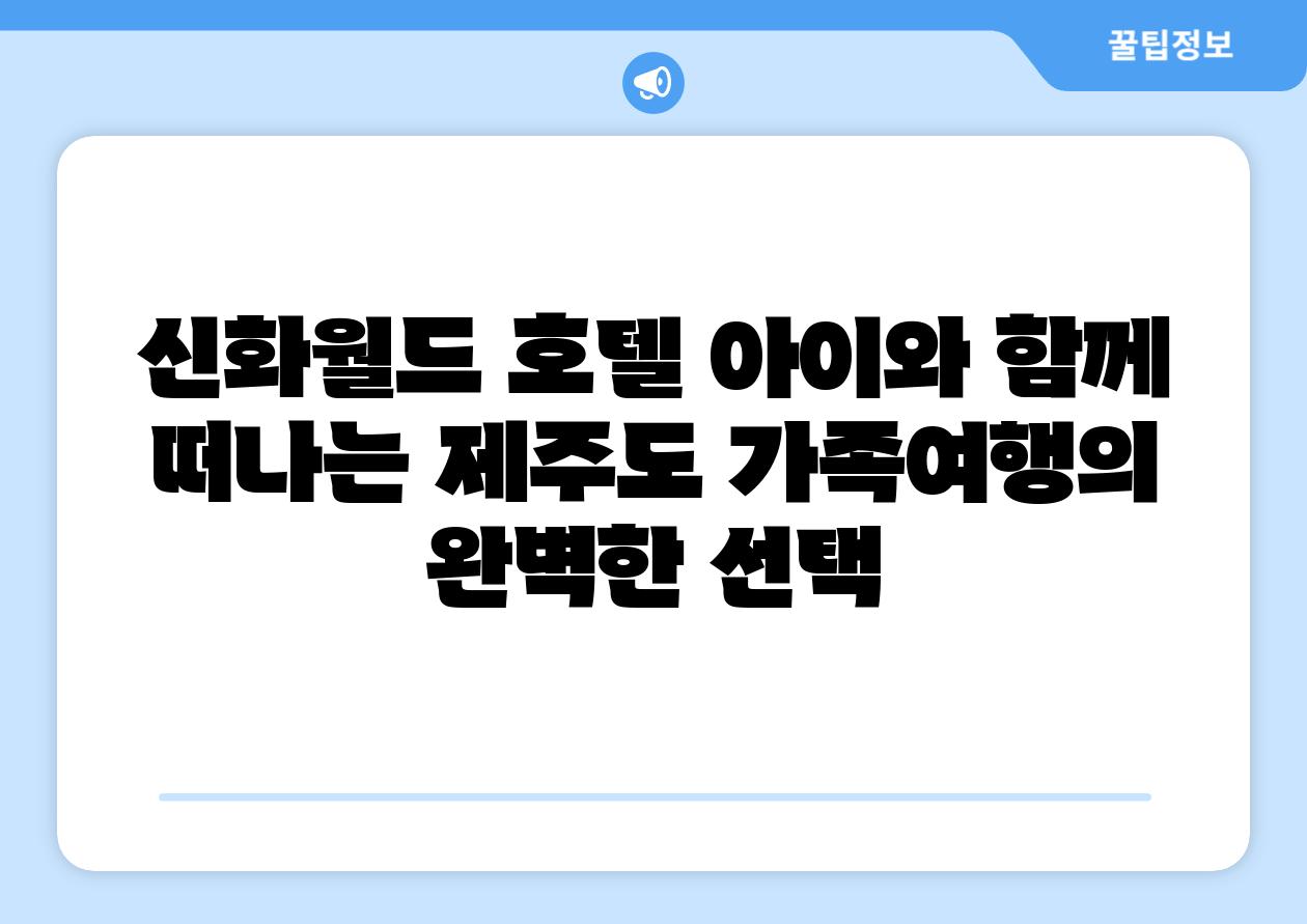신화월드 호텔 아이와 함께 떠나는 제주도 가족여행의 완벽한 선택