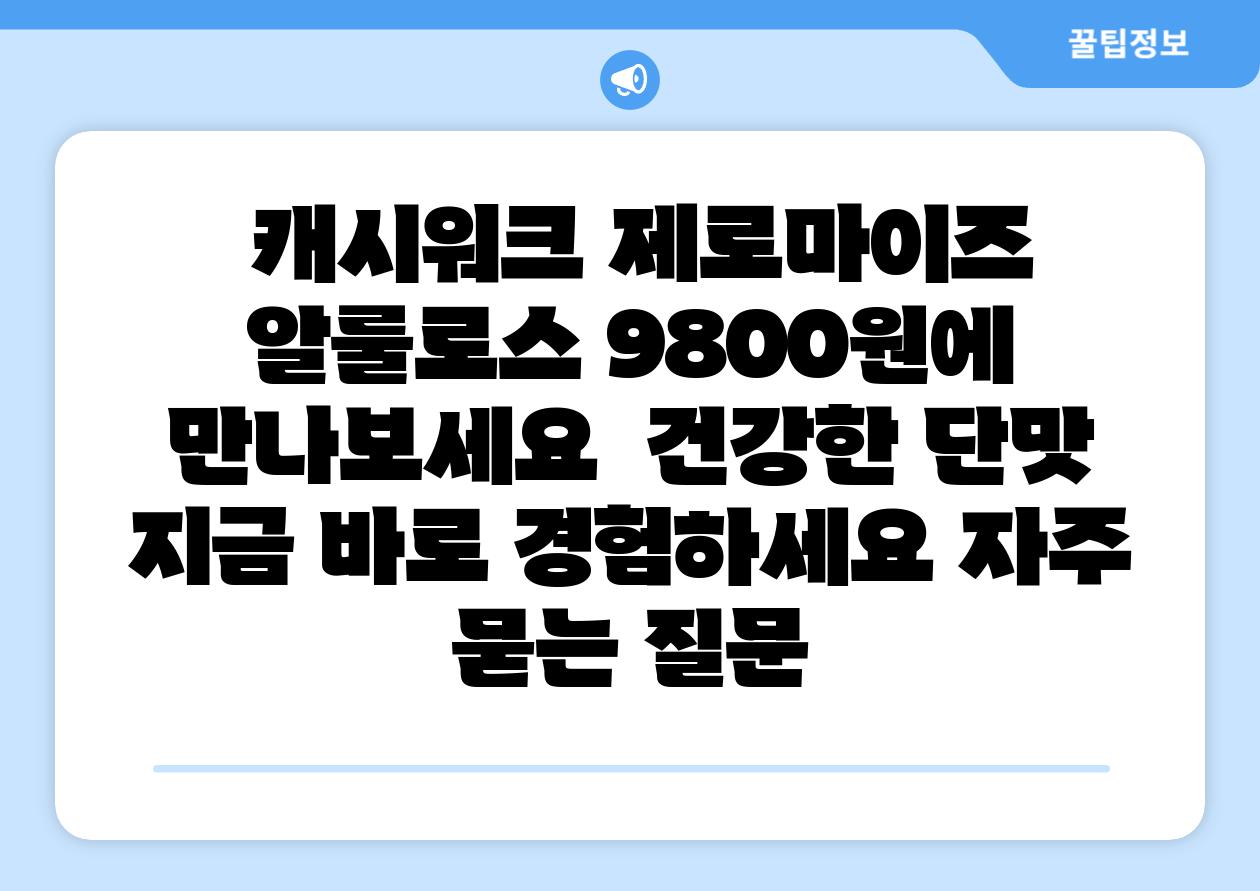 캐시워크 제로마이즈 알룰로스 9800원에 만나보세요 건강한 단맛 지금 바로 경험하세요 자주 묻는 질문