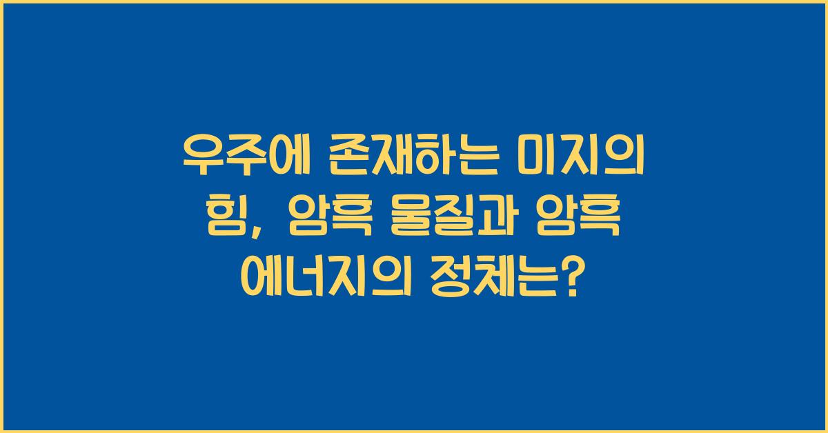우주에 존재하는 미지의 힘, 암흑 물질과 암흑 에너지