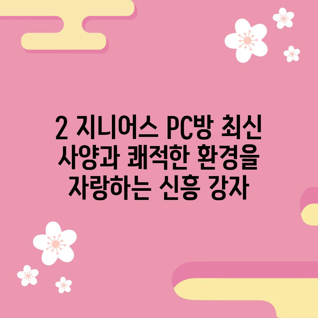 2. 지니어스 PC방: 최신 사양과 쾌적한 환경을 자랑하는 신흥 강자