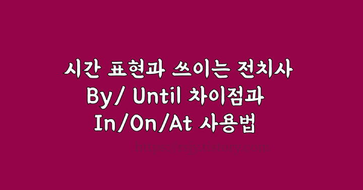 시간 전치사 by&#44; until&#44; in&#44; on&#44; at 에 대해 배워봅시다.