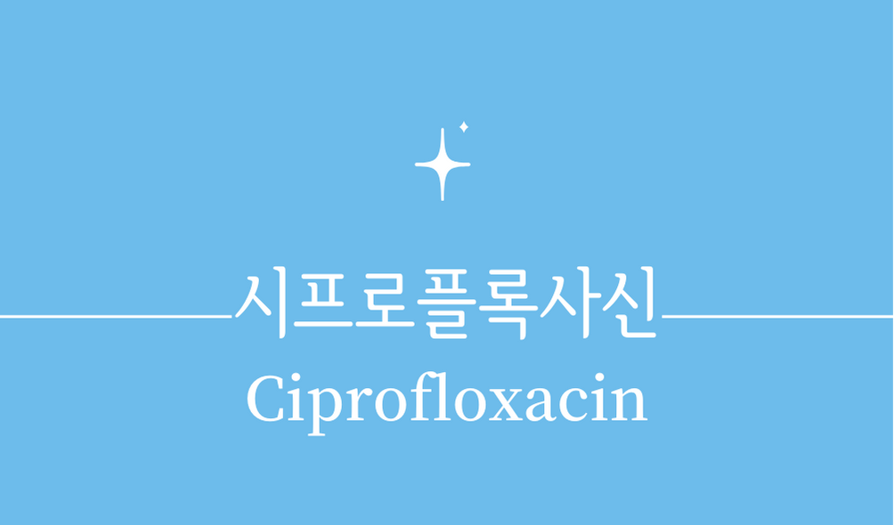 &#39;시프로플록사신(Ciprofloxacin)&#39;