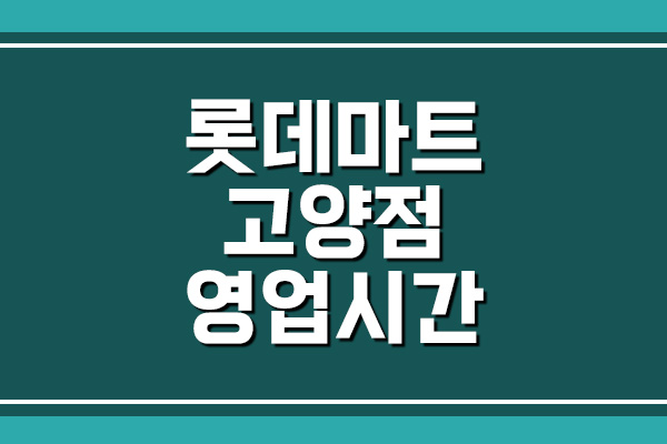  롯데마트 고양점 영업시간, 휴무일, 주차장 알아보기