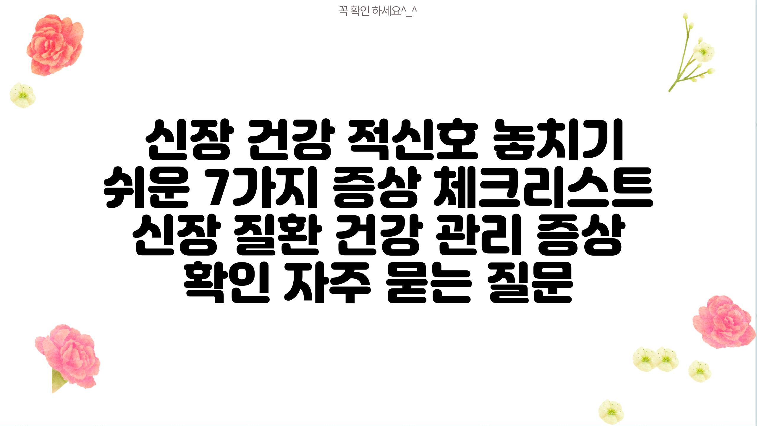  신장 건강 적신호 놓치기 쉬운 7가지 증상 체크리스트  신장 질환 건강 관리 증상 확인 자주 묻는 질문