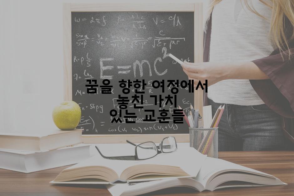 꿈을 향한 여정에서 놓친 가치 있는 교훈들