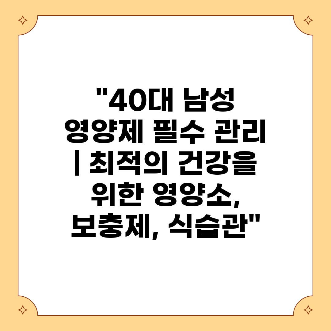 40대 남성 영양제 필수 관리  최적의 건강을 위한 영