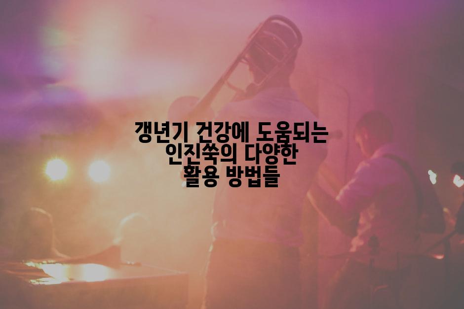 갱년기 건강에 도움되는 인진쑥의 다양한 활용 방법들