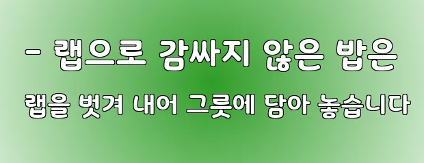  - 랩으로 감싸지 않은 밥은 랩을 벗겨 내어 그릇에 담아 놓습니다