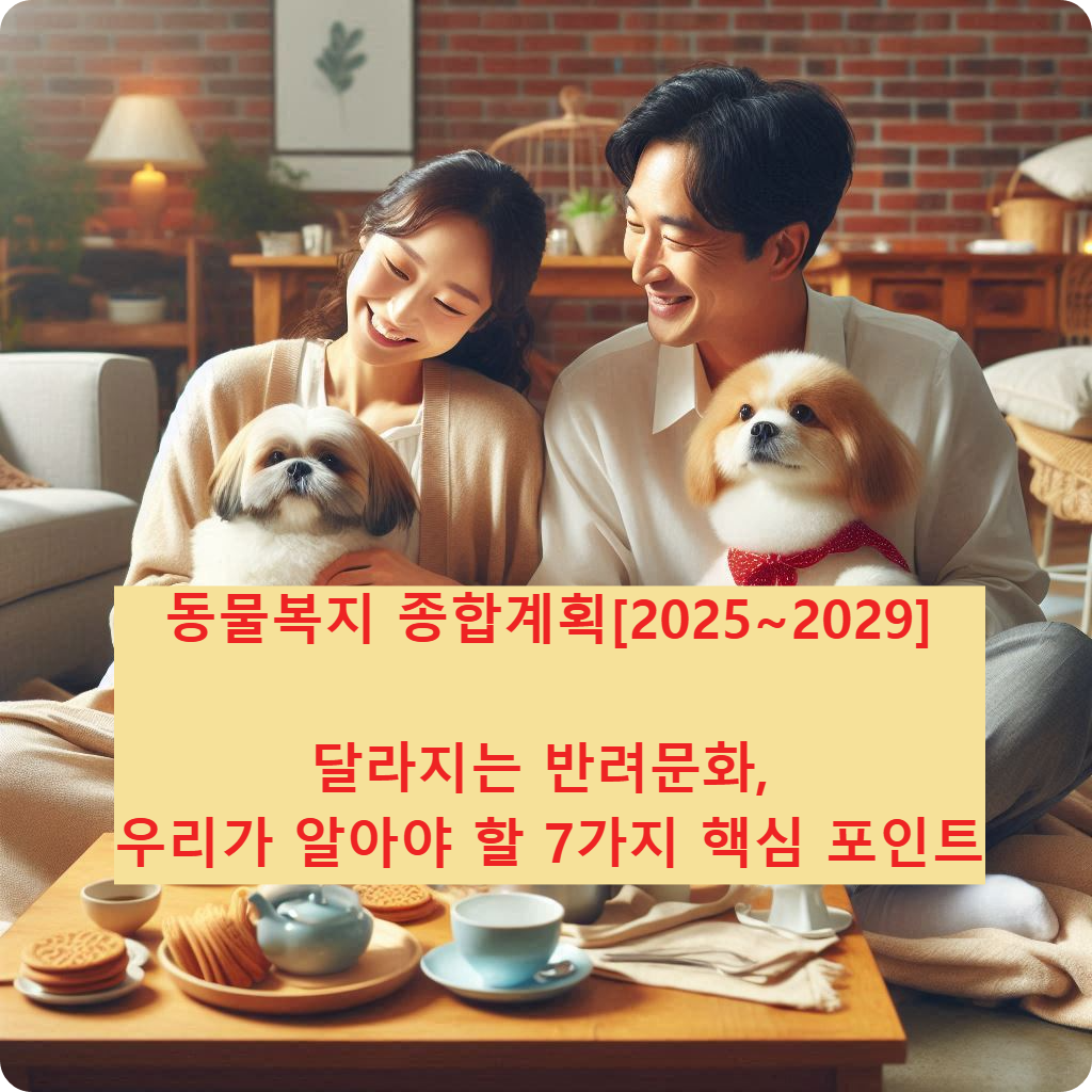 동물복지 종합계획[2025~2029]｜달라지는 반려문화, 우리가 알아야 할 7가지 핵심 포인트