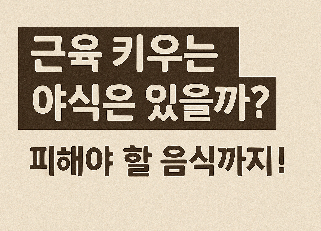 근육 키우는 야식은 진짜 있을까? 피해야 할 음식까지 2025년 완전정복