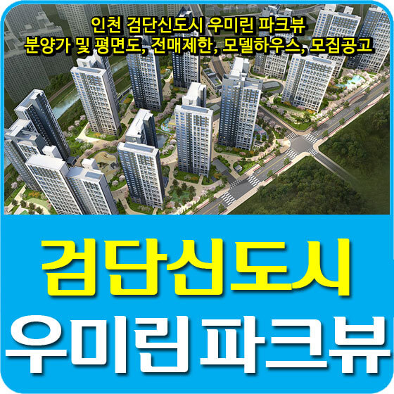  인천 검단신도시 우미린 파크뷰 분양가 및 평면도, 전매제한, 모델하우스, 모집공고 안내