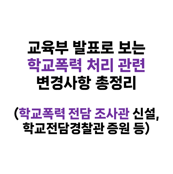  교육부 보도자료로 보는 학교폭력 처리 관련 변경사항 총정리(학교폭력 전담 조사관 신설, 학교전담경찰관 증원 등)