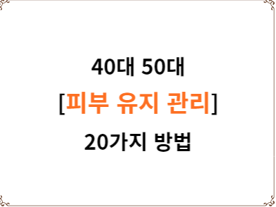  40대 50대 훌륭한 피부 유지 관리 20가지 방법