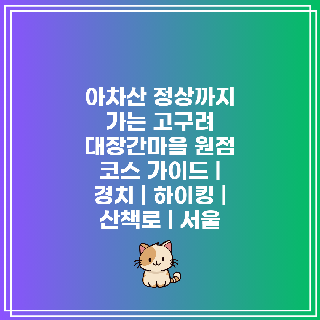 아차산 정상까지 가는 고구려 대장간마을 원점 코스 가이