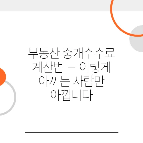 부동산 중개수수료 계산법 – 이렇게 아끼는 사람만 아낍니다