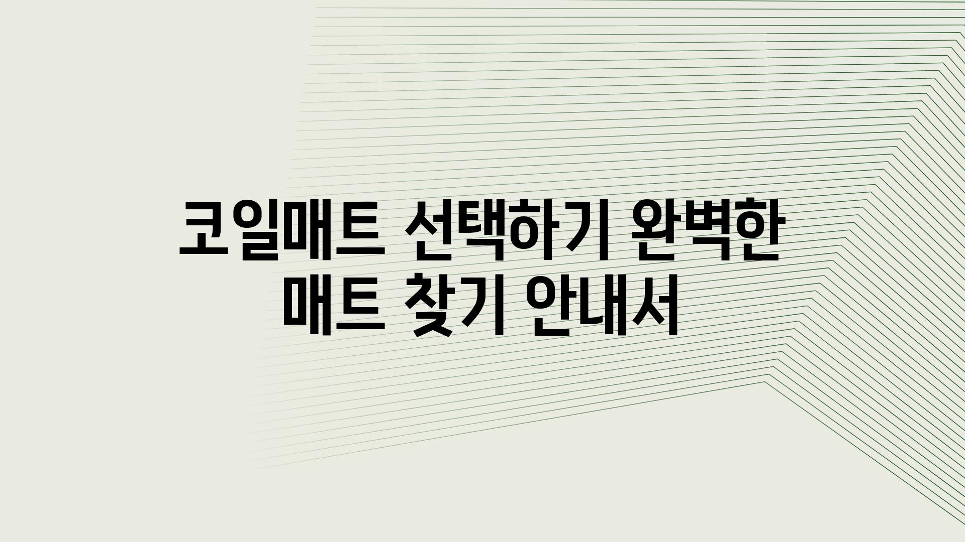 코일매트 선택하기 완벽한 매트 찾기 공지서