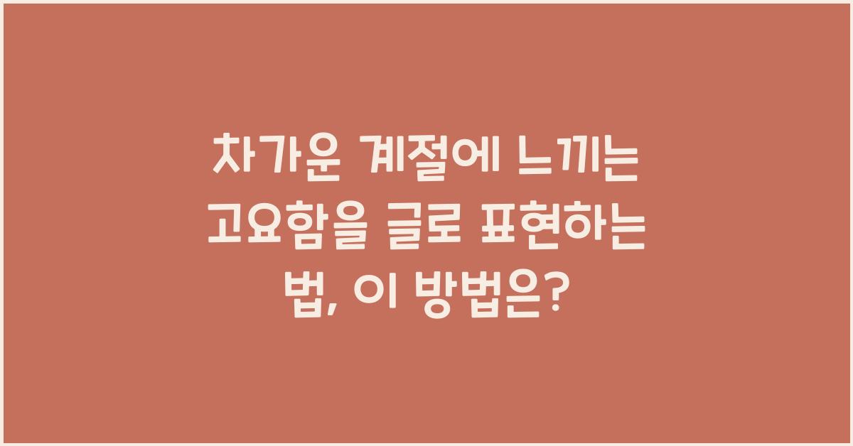 차가운 계절에 느끼는 고요함을 글로 표현하는 법