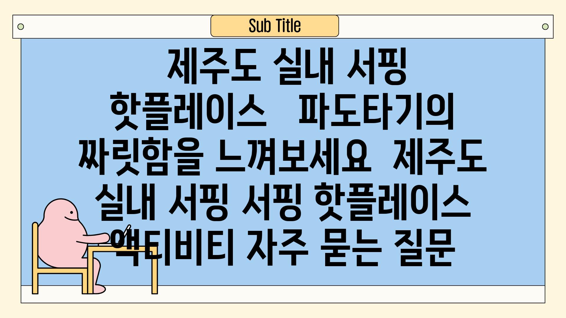  제주도 실내 서핑 핫플레이스   파도타기의 짜릿함을 느껴보세요  제주도 실내 서핑 서핑 핫플레이스 액티비티 자주 묻는 질문