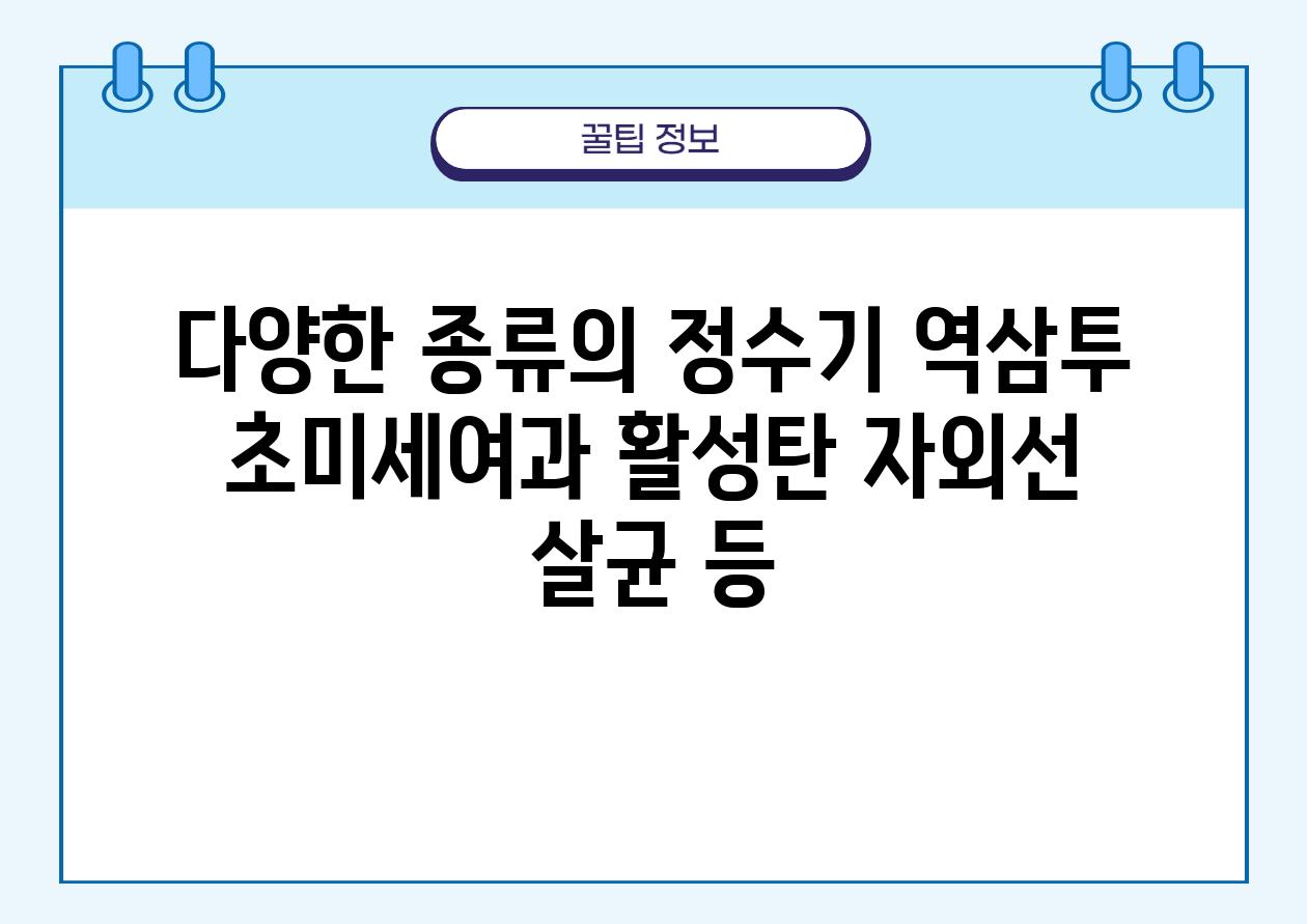 다양한 종류의 정수기 역삼투 초미세여과 활성탄 자외선 살균 등