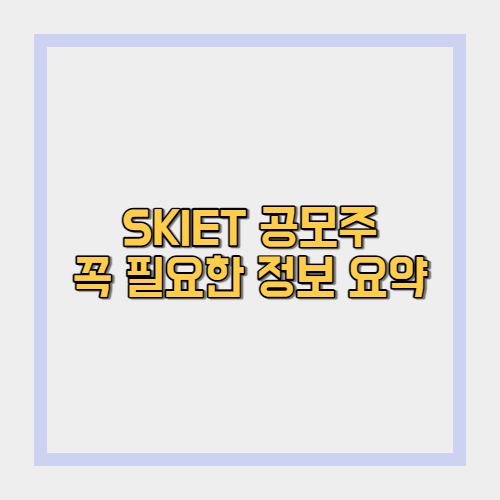  SKIET 공모주 청약 직전 최종 정리!(꼭 필요한 것만 모아보자)