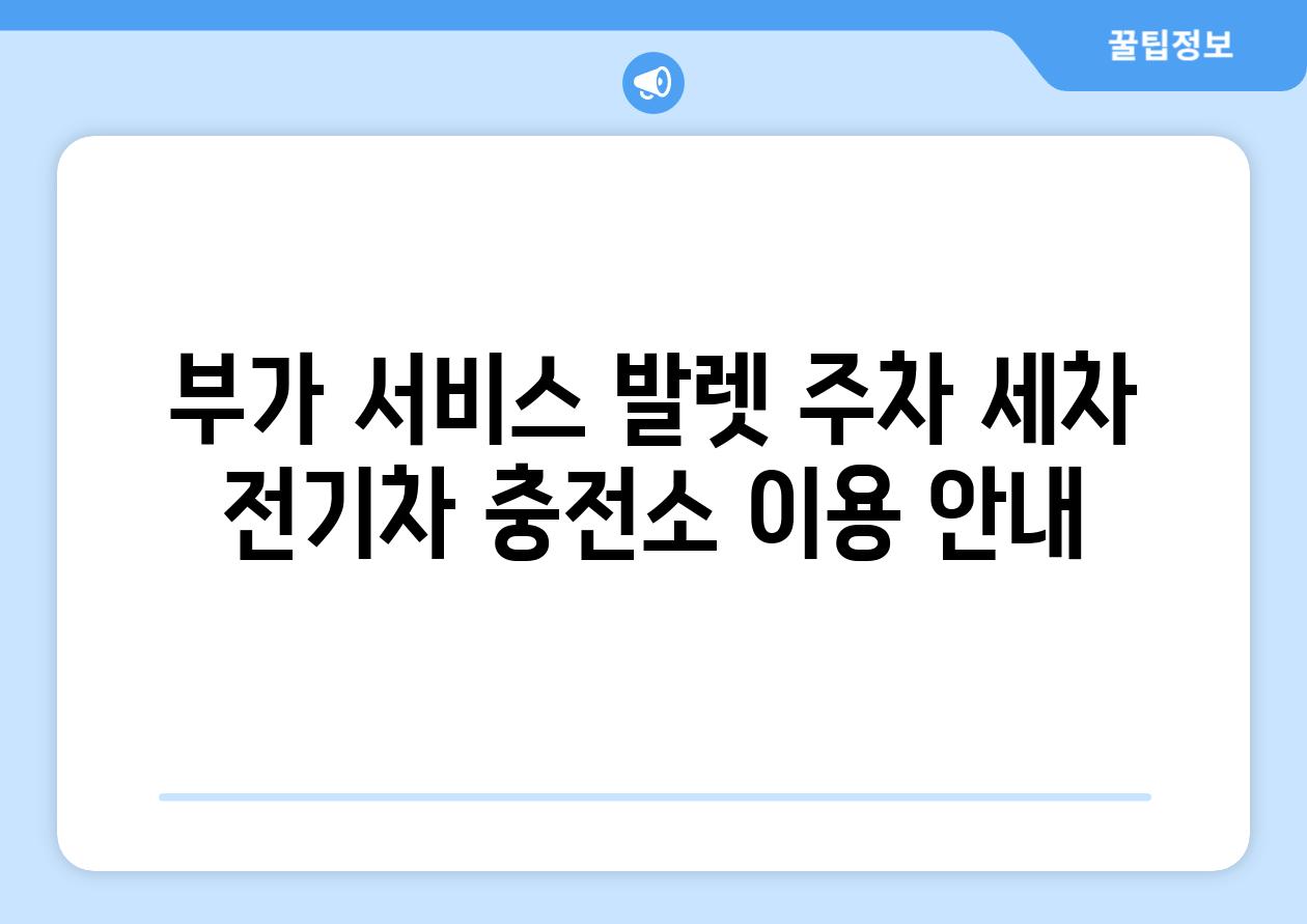 부가 서비스 발렛 주차 세차 전기차 충전소 이용 안내