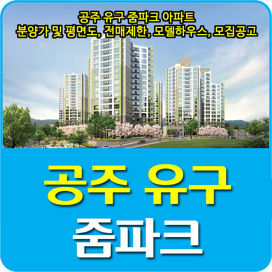  공주 유구 줌파크 아파트 분양가 및 평면도, 전매제한, 모델하우스, 모집공고 안내