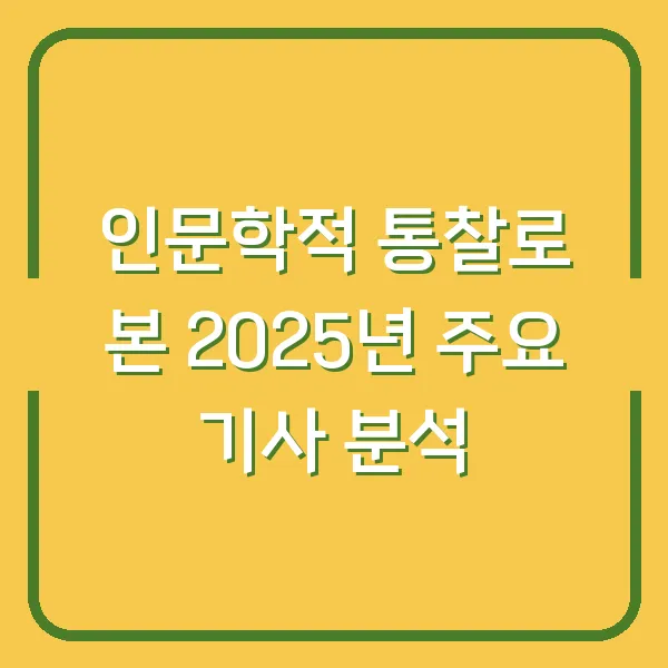 인문학적 통찰로 본 2025년 주요 기사 분석