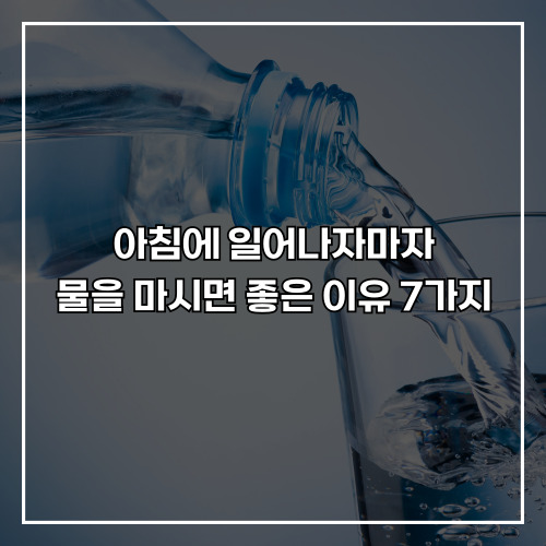 아침에 일어나자마자 물을 마시면 좋은 이유 7가지