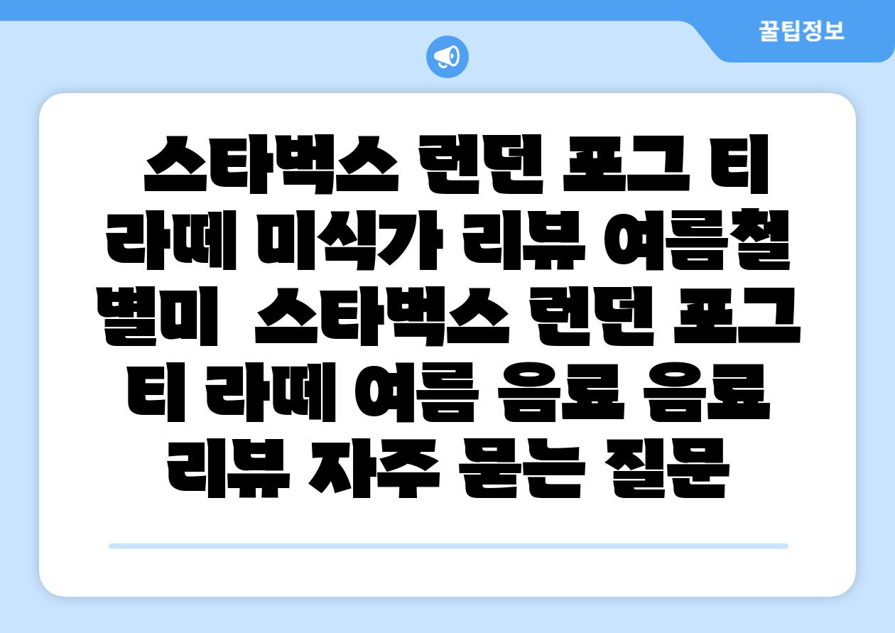  스타벅스 런던 포그 티 라떼 미식가 리뷰 여름철 별미  스타벅스 런던 포그 티 라떼 여름 음료 음료 리뷰 자주 묻는 질문