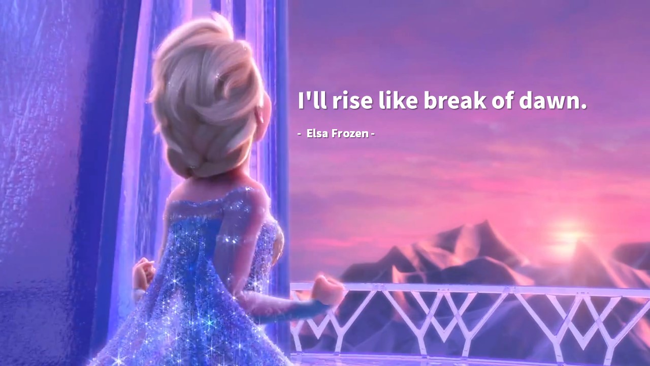 I&#39;ll rise like break of dawn.

- Elsa : Frozen - 엘사/겨울왕국