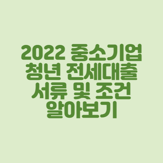  2022 중소기업 청년 전세대출 서류 및 조건 알아보기