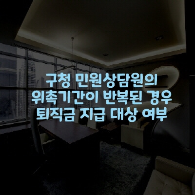  구청 민원상담원의 위촉기간이 반복된 경우의 퇴직금 지급 대상 여부