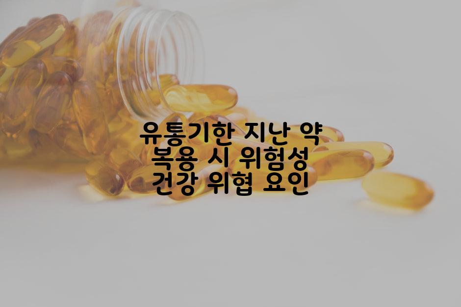 유통기한 지난 약 복용 시 위험성 건강 위협 요인