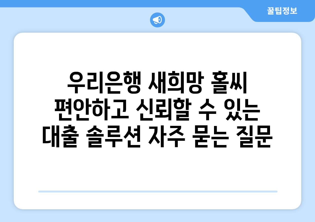 우리은행 새희망 홀씨  편안하고 신뢰할 수 있는 대출 솔루션 자주 묻는 질문