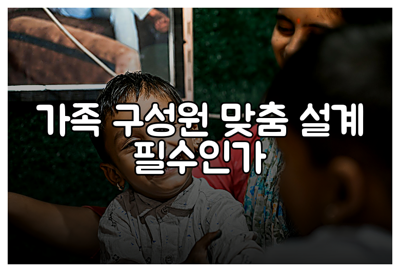 가족 구성원 맞춤 설계 필수인가
