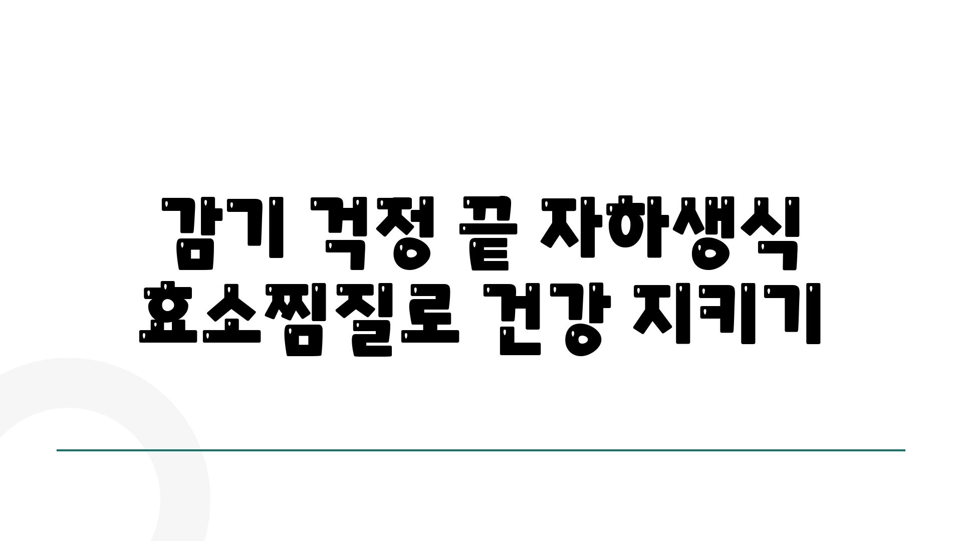 감기 걱정 끝 자하생식 효소찜질로 건강 지키기