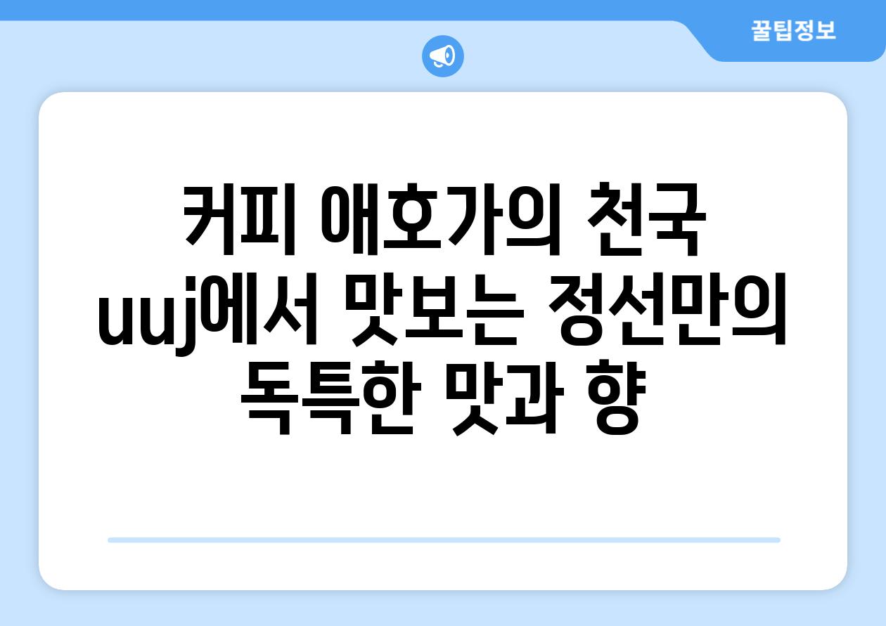 커피 애호가의 천국 uuj에서 맛보는 정선만의 독특한 맛과 향