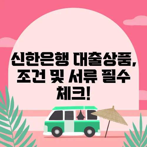 신한은행 대출상품, 조건 및 서류 필수 체크!