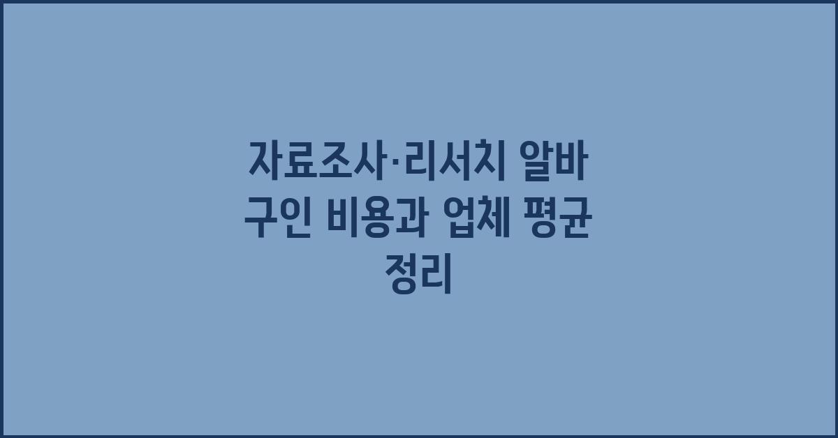 자료조사·리서치 알바 구인 가격 금액 업체 평균 비용