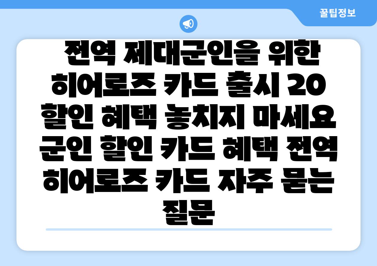  전역 제대군인을 위한 히어로즈 카드 출시 20 할인 혜택 놓치지 마세요  군인 할인 카드 혜택 전역 히어로즈 카드 자주 묻는 질문