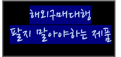  [해외직구] 팔지 말아야할 상품군 빼고 다 파세요