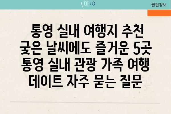  통영 실내 여행지 추천 궂은 날씨에도 즐거운 5곳  통영 실내 관광 가족 여행 데이트 자주 묻는 질문