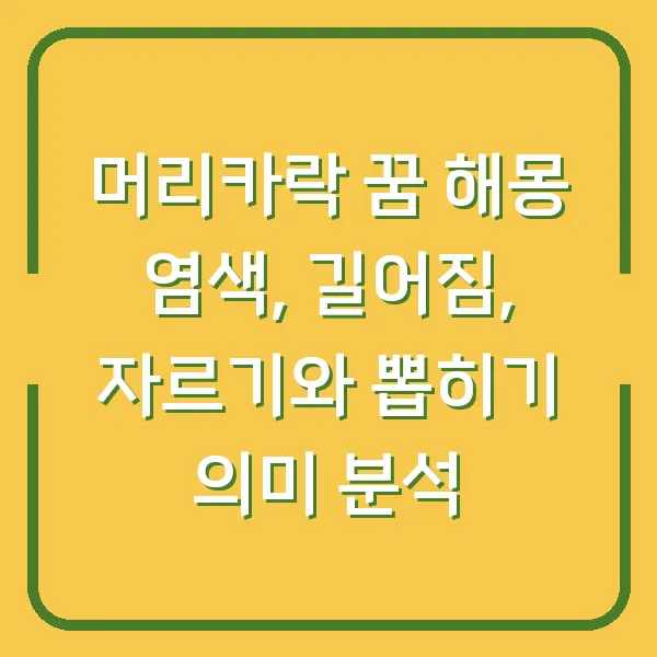 머리카락 꿈 해몽 염색, 길어짐, 자르기와 뽑히기 의미 분석