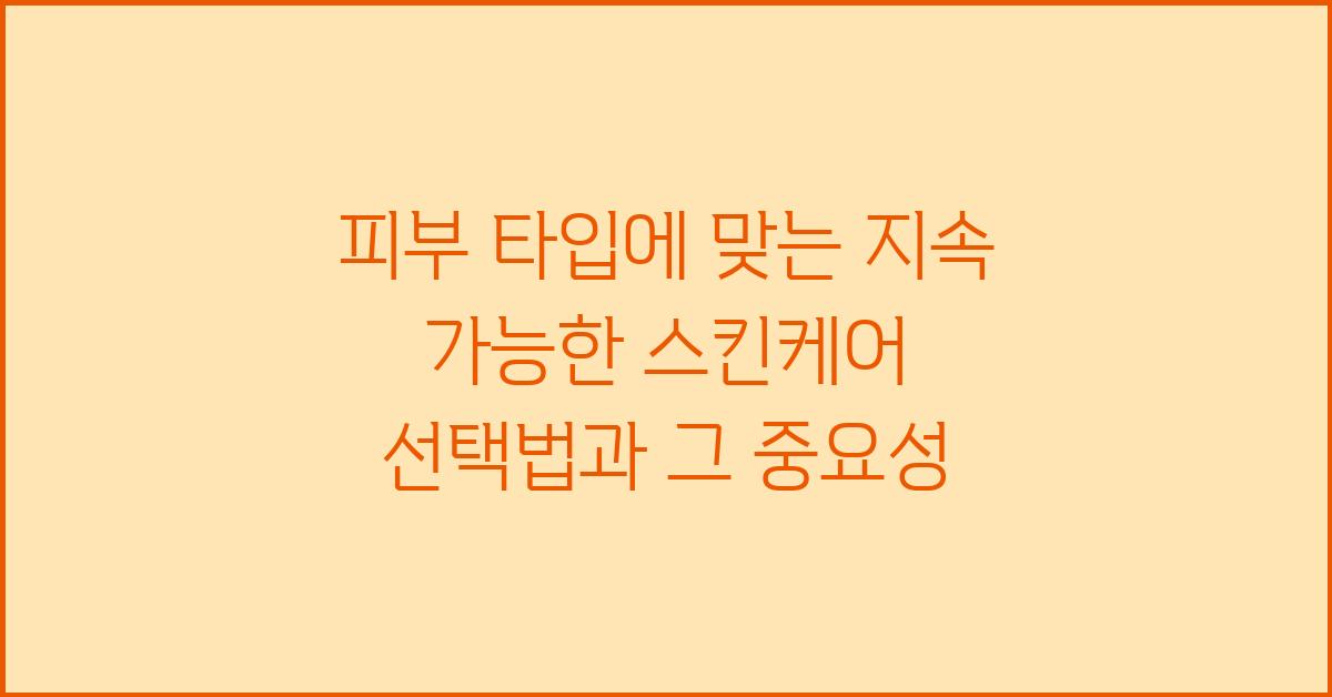 피부 타입에 맞는 지속 가능한 스킨케어 선택법