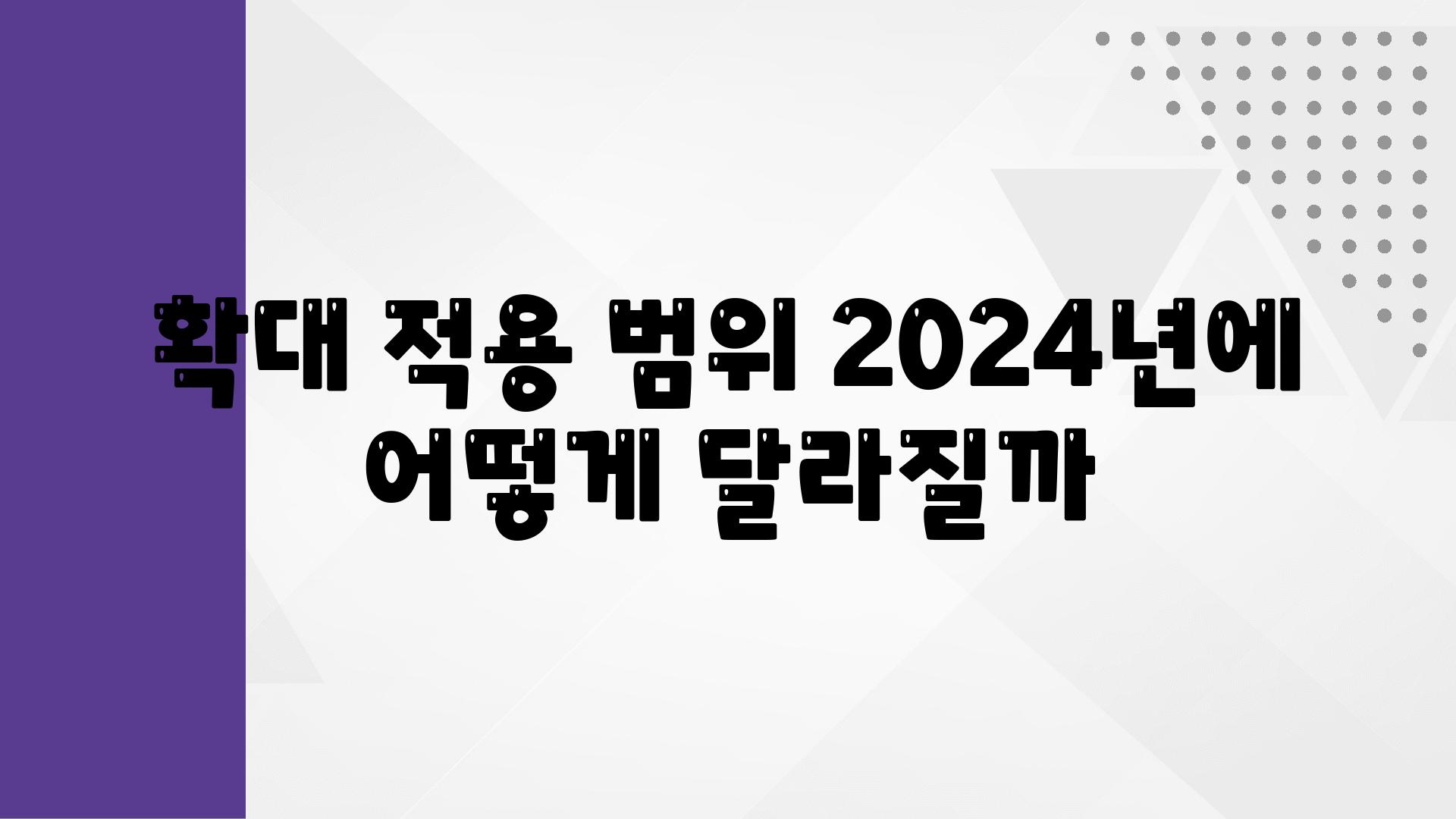 확대 적용 범위 2024년에 어떻게 달라질까