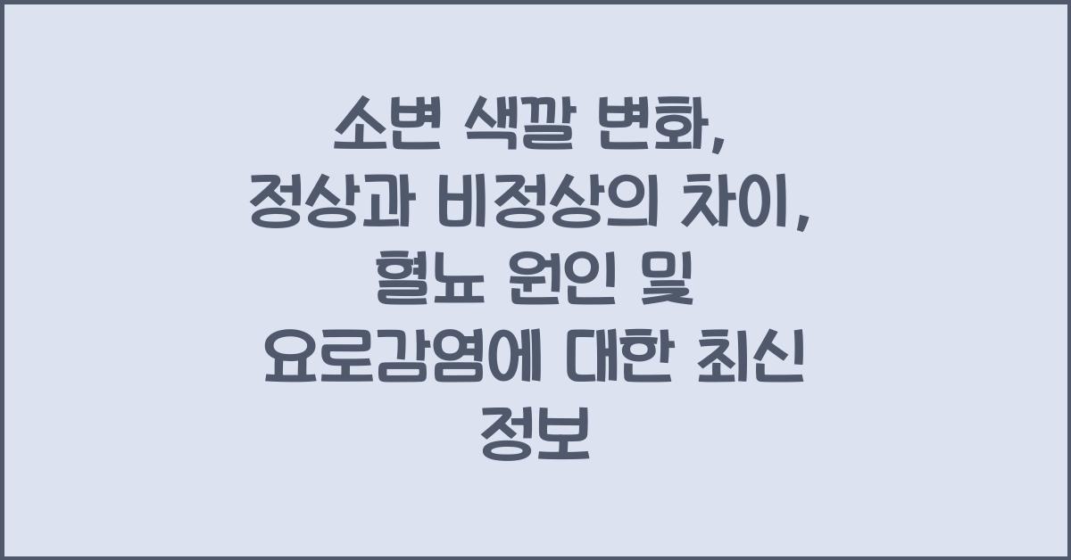 소변 색깔 변화: 정상과 비정상의 차이, 혈뇨 원인 및 요로감염에 관한 정보