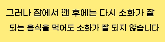  그러나 잠에서 깬 후에는 다시 소화가 잘 되는 음식을 먹어도 소화가 잘 되지 않습니다.