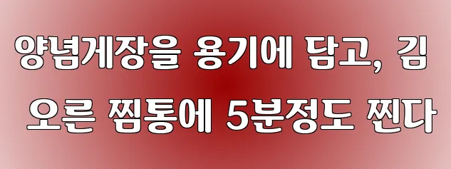 양념게장을 용기에 담고, 김 오른 찜통에 5분정도 찐다