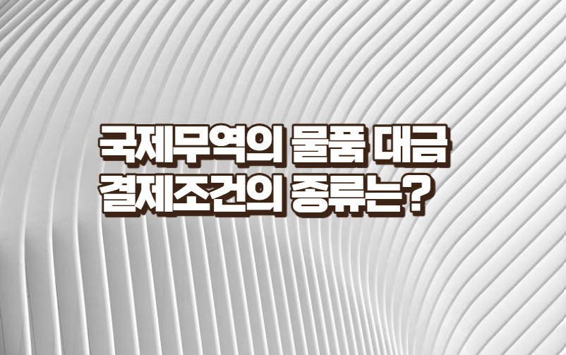 국제무역의 물품대금 결제조건의 종류는?