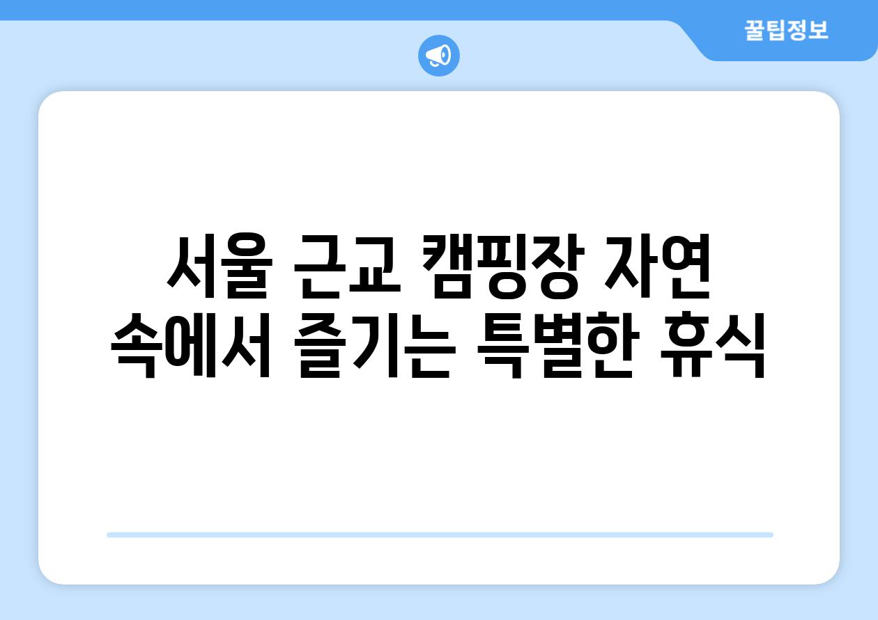 서울 근교 캠핑장 자연 속에서 즐기는 특별한 휴식